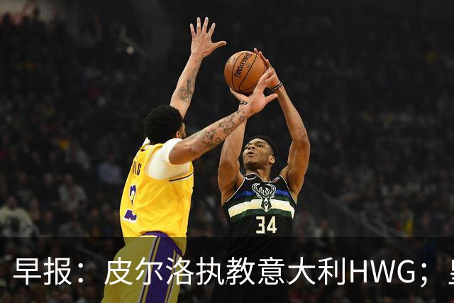 早报：皮尔洛执教意大利HWG；皇马开始运作签下罗德里