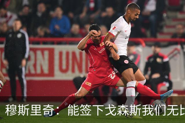 穆斯里奇：能签下戈森斯我们无比欣喜，他是能带动全队进步的球员