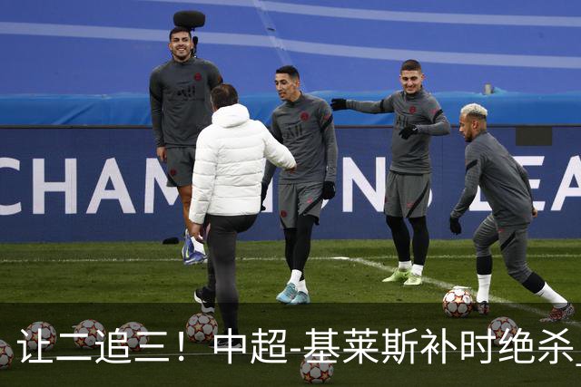 让二追三！中超-基莱斯补时绝杀 津门虎3-2玉昆取四连胜
