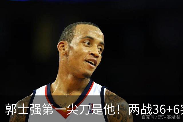 郭士强第一尖刀是他！两战36+6突破犀利 廖三宁比赵继伟更该先发？